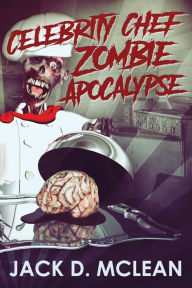 Title: Celebrity Chef Zombie Apocalypse, Author: Jack D. McLean