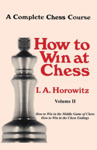 Title: A Complete Chess Course, Volume II: How to Win at Chess, Author: I. A. Horowitz