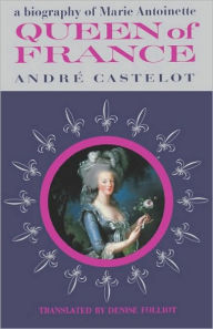 Title: Queen Of France, A Biography Of Marie Antoinette, Author: Andre Castelot