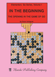 Title: In the Beginning: The Opening in the Game of Go, Author: Ikuro Ishigure
