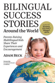 Title: Bilingual Success Stories Around the World: Parents Raising Multilingual Kids Share Their Experiences and Encouragement, Author: Adam Beck