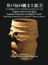 Title: Jomon Potteries in Idojiri Vol.5: Idojiri Ruins Dwelling Site #2 4; Small Pit #5 (Japanese Edition), Author: Idojiri Archaeological Museum