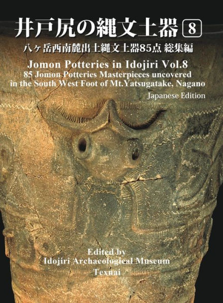 Jomon Potteries in Idojiri Vol.8: 85 Jomon Potteries Masterpieces uncovered in the South West Foot of Mt.Yatsugatake, Nagano (Japanese Edition)
