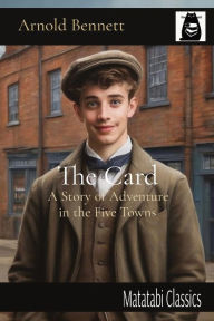 Title: The Card: A Story of Adventure in the Five Towns, Author: Arnold Bennett