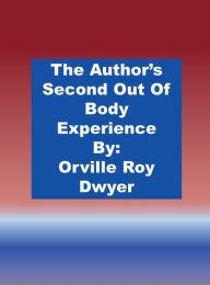 Title: A Second Literal Out Of Body Experience: Version With Additional Photos, Author: Orville Roy Dwyer