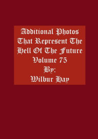 Title: Additional Photos That Represent The Hell Of The Future: Volume 75, Author: Wilbur Hay