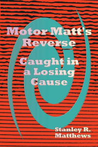 Title: Motor Matt's Reverse: Caught in a Losing Cause, Author: Stanley R. Matthews