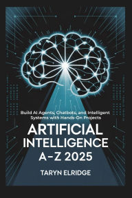 Title: Artificial Intelligence A-Z 2025: Build AI Agents, Chatbots, and Intelligent Systems with Hands-On Projects, Author: Taryn Elridge