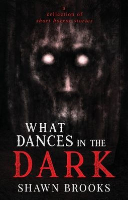 What Dances in the Dark: a short collection of horror stories