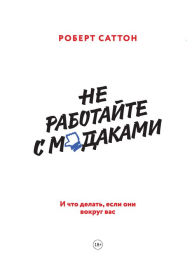 Title: The no asshole rule: Building a Civilized Workplace and Surviving One That Isn't, Author: Robert I. Sutton