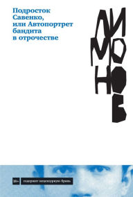 Title: Podrostok Savenko, ili Avtoportret bandita v otrochestve, Author: Eduard Limonov