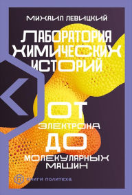 Title: Laboratoriya himicheskih istoriy. Ot elektrona do molekulyarnyh mashin, Author: Mihail Levickij