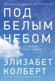 Title: Under a White Sky: The Nature of the Future, Author: Elizabeth  Kolbert