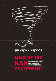 Title: Myshlenie kak instrument: Desyat' strategiy dlya resheniya lyuboy problemy, Author: Dmitriy Karpov
