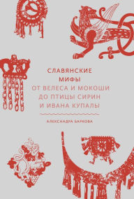 Title: Slavyanskie mify. Ot Velesa i Mokoshi do pticy Sirin i Ivana Kupaly, Author: Aleksandra Barkova