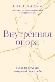 Title: Vnutrennyaya opora: V lyuboy situacii vozvrashchaytes' k sebe, Author: Anna Babich