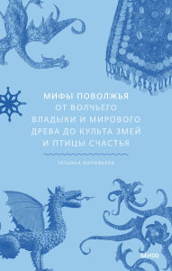 Title: Mify Povolzh'ya. Ot Volch'ego vladyki i Mirovogo dreva do kul'ta zmey i pticy schast'ya, Author: Tatyana Muravyova
