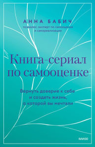 Title: Kniga-serial po samoocenke. Vernut' doverie k sebe i sozdat' zhizn', o kotoroy vy mechtali, Author: Anna Babich