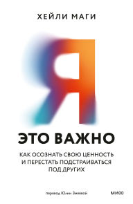 Title: Ya - eto vazhno. Kak osoznat' svoyu cennost' i perestat' podstraivat'sya pod drugih, Author: Hailey Paige Magee