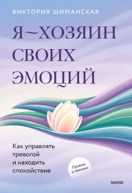 Title: Ya - hozyain svoih emocij: kak upravlyat' trevogoj i nahodit' spokojstvie, Author: Victoria Shimanskaya