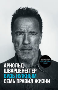 Title: Будь нужным: Семь правил жизни, Author: Арнольд Шварценеггер