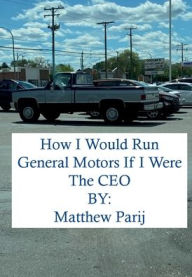 Title: How I Would Manage General Motors If I Were The Company's CEO, Author: Matthew Parij
