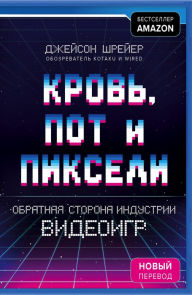 Title: Krov', pot i pikseli: Obratnaya storona industrii videoigr, Author: Jason Schreyer