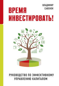 Title: Vremya investirovat'!: Rukovodstvo po effektivnomu upravleniyu kapitalom, Author: Vladimir Savenok