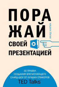 Title: Porazhay svoey prezentatsiey. 30 pravil sozdaniya vpechatlyayuschego slayd-shou ot luchshih spikerov TED Talks, Author: Akash Karia
