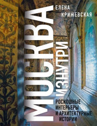 Title: Moskva iznutri: roskoshnye interery i arhitekturnye istorii, Author: Elena Krizhevskaya