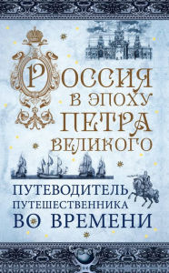 Title: Rossiya v epohu Petra Velikogo. Putevoditel puteshestvennika vo vremeni, Author: Pavel Gnilorybov