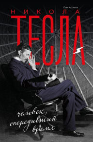 Title: Nikola Tesla. CHelovek, operedivshiy vremya, Author: Oleg Arsenov