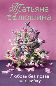 Title: Lyubov bez prava na oshibku, Author: Tatyana Alyushina