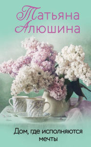 Title: Dom, gde ispolnyayutsya mechty, Author: Tatyana Alyushina