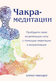 Title: Chakra-meditatsii. Probudite svoyu istselyayuschuyu silu s pomoschyu meditatsii i vizualizatsii, Author: April Pfender