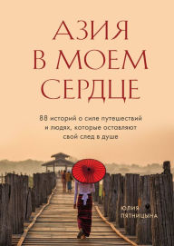Title: Aziya v moem serdtse. 88 istoriy o sile puteshestviy i lyudyah, kotorye ostavlyayut svoy sled v dushe, Author: Yuliya Pyatnitsyna