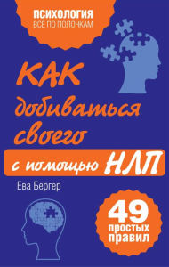 Title: Kak dobivatsya svoego s pomoschyu NLP. 49 prostyh pravil, Author: Eva Berger