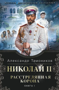 Title: Nikolay II. Rasstrelyannaya korona. Kniga 1, Author: Alexander Tamonikov
