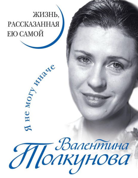 Valentina Tolkunova. YA ne mogu inache. ZHizn, rasskazannaya eyu samoy