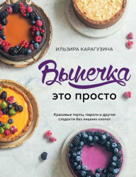 Title: Vypechka - eto prosto. Krasivye torty, pirogi i drugie sladosti bez lishnih hlopot, Author: Ilzira Karaguzina