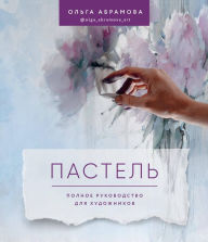 Title: Pastel. Polnoe rukovodstvo dlya hudozhnikov, Author: Olga Abramova