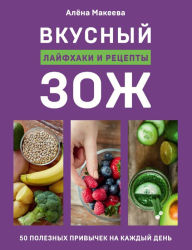 Title: Vkusnyy ZOZH. 50 poleznyh privychek na kazhdyy den. Layfhaki i retsepty, Author: Alyona Makeeva