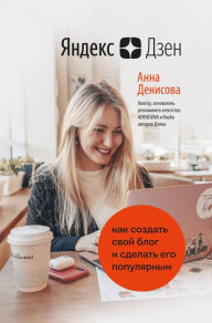 Title: YAndeks.Dzen. Kak sozdat svoy blog i sdelat ego populyarnym, Author: Anna Denisova