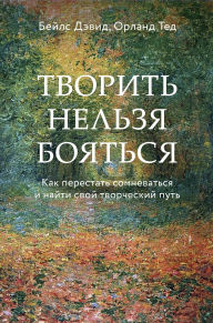 Title: Tvorit nelzya boyatsya. Kak perestat somnevatsya i nayti svoy tvorcheskiy put, Author: David Bales