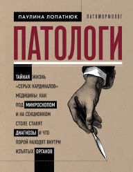 Title: Patologi. Taynaya zhizn «seryh kardinalov» meditsiny: kak pod mikroskopom i na sektsionnom stole stavyat diagnozy i chto poroy nahodyat vnutri izyatyh organov, Author: Paulina Lopatnyuk