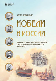 Title: Nobeli v Rossii. Kak semya shvedskih izobretateley sozdala tseluyu promyshlennuyu imperiyu, Author: Bengt Youngfeldt