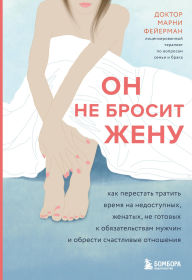 Title: On ne brosit zhenu. Kak perestat tratit vremya na nedostupnyh, zhenatyh, ne gotovyh k obyazatelstvam muzhchin i obresti schastlivye otnosheniya, Author: Marnie Feuerman