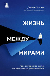 Title: Zhizn mezhdu mirami. Kak nayti resurs v sebe, kogda vse vokrug razvalivaetsya, Author: James Hollis