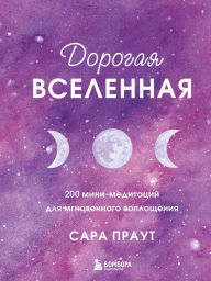 Title: Dorogaya vselennaya. 200 mini-meditatsiy dlya mgnovennogo voploscheniya, Author: Sarah Prout