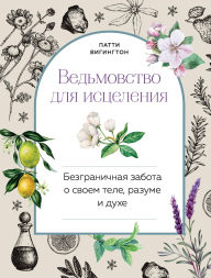 Title: Vedmovstvo dlya istseleniya. Bezgranichnaya zabota o svoem tele, razume i duhe, Author: Patti Wigington